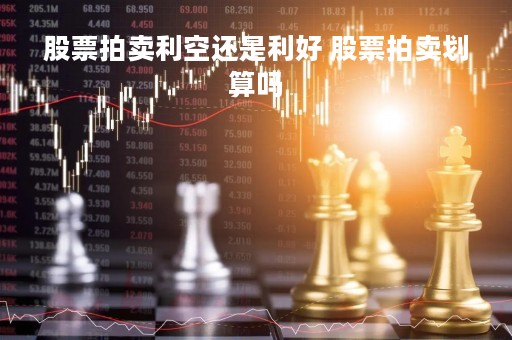 股票拍卖利空还是利好 股票拍卖划算吗