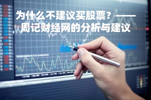 为什么不建议买股票？——周记财经网的分析与建议