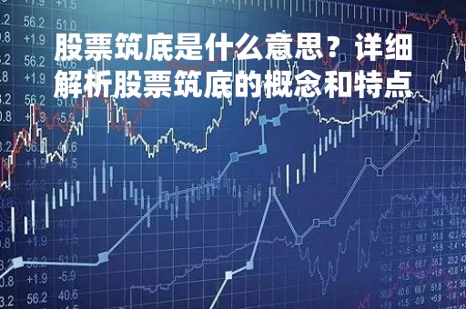 股票筑底是什么意思？详细解析股票筑底的概念和特点