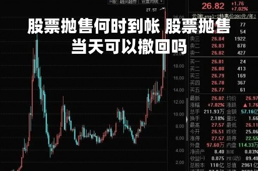 股票抛售何时到帐 股票抛售当天可以撤回吗