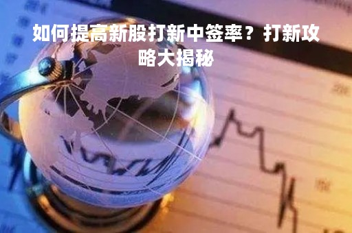 如何提高新股打新中签率？打新攻略大揭秘