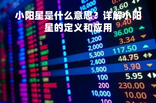 小阳星是什么意思？详解小阳星的定义和应用