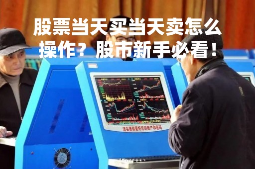 股票当天买当天卖怎么操作?股市新手必看!