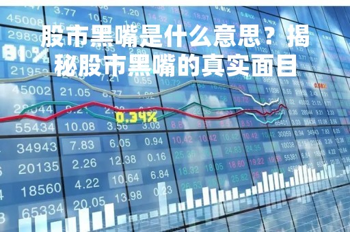股市黑嘴是什么意思？揭秘股市黑嘴的真实面目