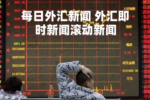 每日外汇新闻 外汇即时新闻滚动新闻