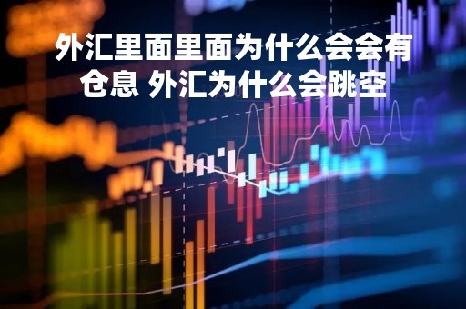 外汇里面里面为什么会会有仓息 外汇为什么会跳空