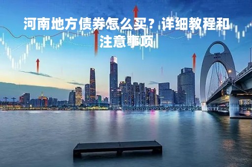 河南地方债券怎么买？详细教程和注意事项