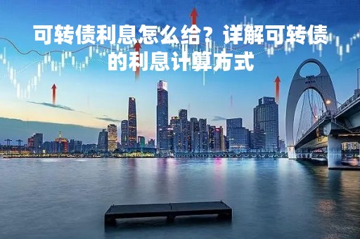 可转债利息怎么给？详解可转债的利息计算方式