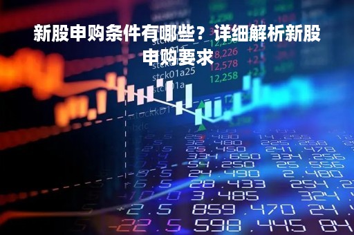 新股申购条件有哪些？详细解析新股申购要求