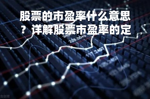 股票的市盈率什么意思？详解股票市盈率的定义、计算方法和应用