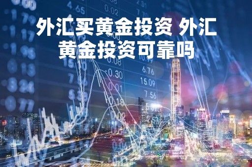 外汇买黄金投资 外汇黄金投资可靠吗