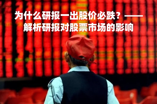 为什么研报一出股价必跌?——解析研报对股票市场的影响