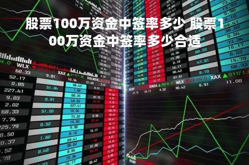 股票100万资金中签率多少 股票100万资金中签率多少合适