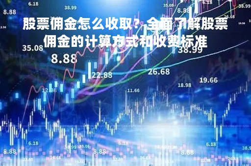 股票佣金怎么收取？全面了解股票佣金的计算方式和收费标准