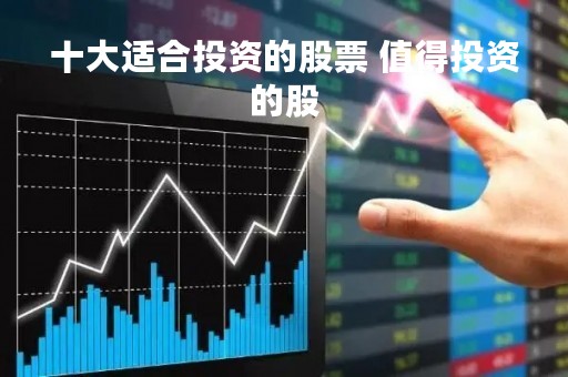 十大适合投资的股票 值得投资的股