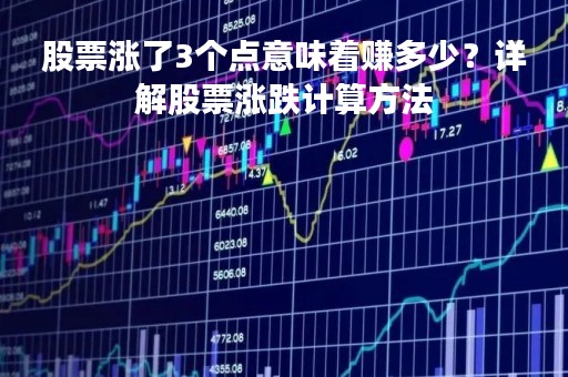 股票涨了3个点意味着赚多少？详解股票涨跌计算方法