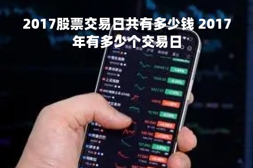 2017股票交易日共有多少钱 2017年有多少个交易日