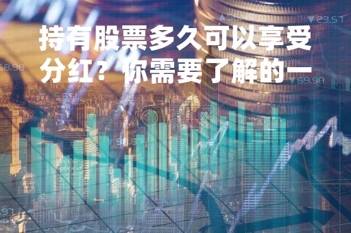 持有股票多久可以享受分红？你需要了解的一些事情