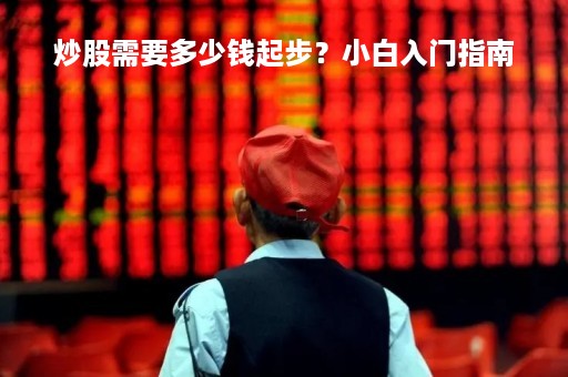 炒股需要多少钱起步？小白入门指南