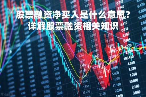 股票融资净买入是什么意思？详解股票融资相关知识