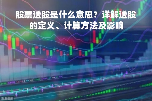 股票送股是什么意思？详解送股的定义、计算方法及影响