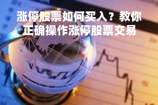 涨停股票如何买入？教你正确操作涨停股票交易