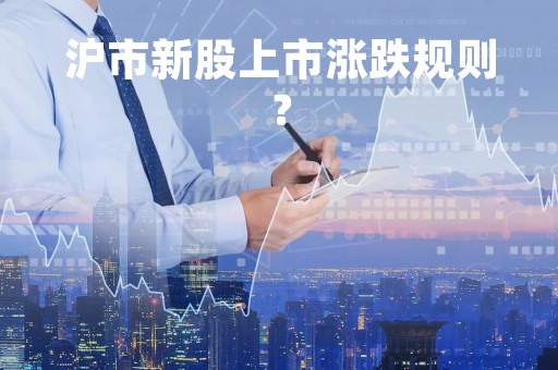沪市新股上市涨跌规则？