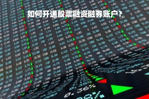 如何开通股票融资融券账户？