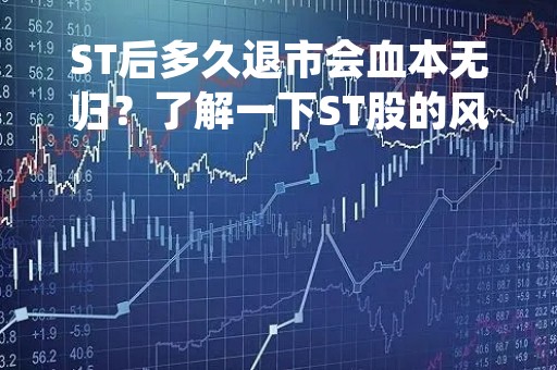 ST后多久退市会血本无归？了解一下ST股的风险和应对策略