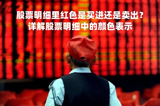 股票明细里红色是买进还是卖出？详解股票明细中的颜色表示