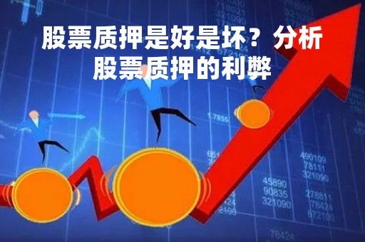 股票质押是好是坏？分析股票质押的利弊