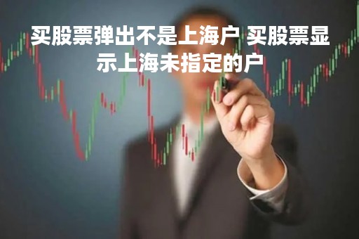 买股票弹出不是上海户 买股票显示上海未指定的户