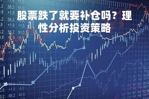 股票跌了就要补仓吗？理性分析投资策略