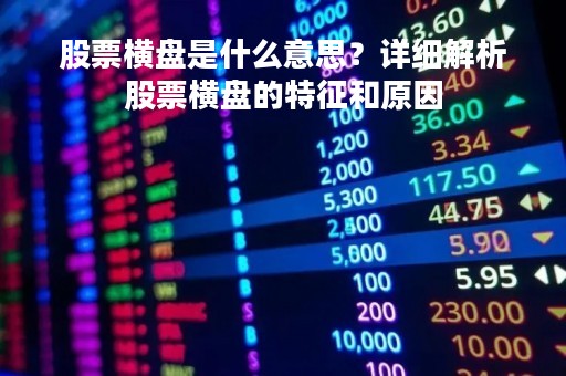 股票横盘是什么意思？详细解析股票横盘的特征和原因