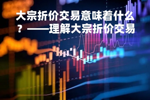 大宗折价交易意味着什么？——理解大宗折价交易及其影响