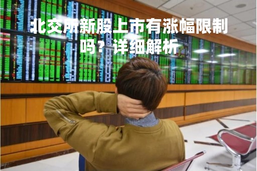 北交所新股上市有涨幅限制吗？详细解析