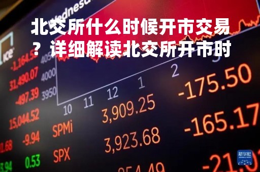 北交所什么时候开市交易？详细解读北交所开市时间安排