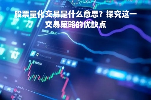 股票量化交易是什么意思？探究这一交易策略的优缺点