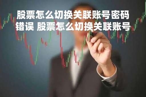 股票怎么切换关联账号密码错误 股票怎么切换关联账号密码错误呢