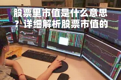 股票里市值是什么意思?详细解析股票市值的含义和计算方法 股票里市值是什么意思?详细解析股票市值的含义和计算方法