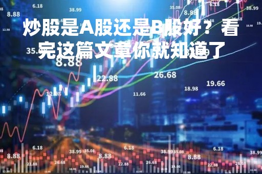 炒股是A股还是B股好？看完这篇文章你就知道了
