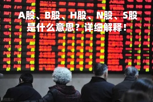  A股、B股、H股、N股、S股是什么意思？详细解释！
