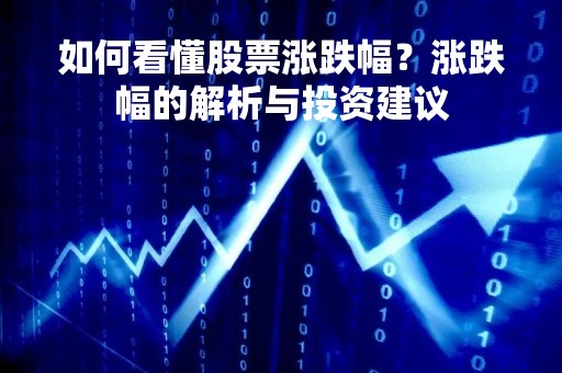 如何看懂股票涨跌幅？涨跌幅的解析与投资建议