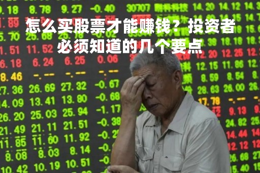 怎么买股票才能赚钱？投资者必须知道的几个要点