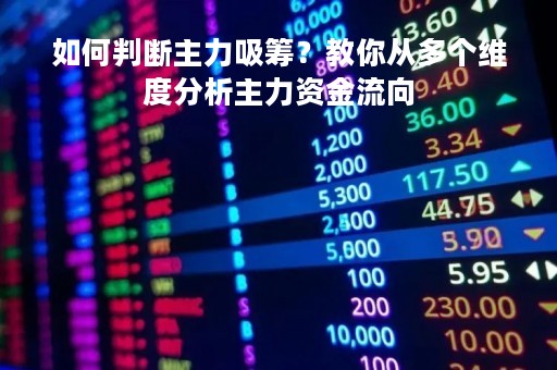 如何判断主力吸筹？教你从多个维度分析主力资金流向