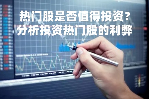 热门股是否值得投资？分析投资热门股的利弊