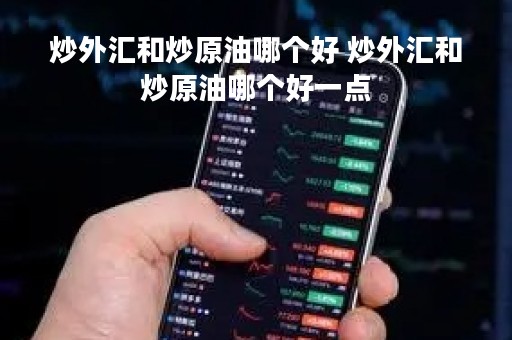 炒外汇和炒原油哪个好 炒外汇和炒原油哪个好一点