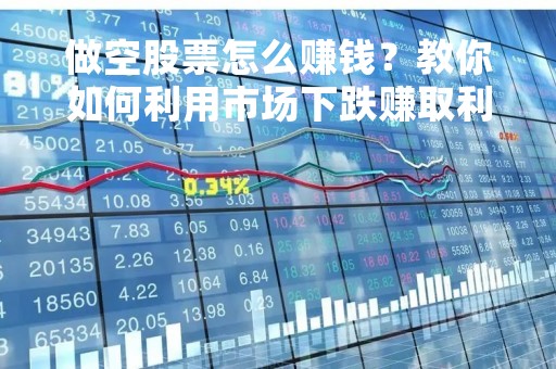 做空股票怎么赚钱？教你如何利用市场下跌赚取利润