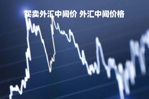 买卖外汇中间价 外汇中间价格