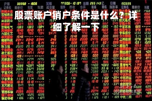 股票账户销户条件是什么？详细了解一下